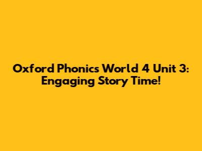 Oxford Phonics World 4 Unit 3: Engaging Story Time!