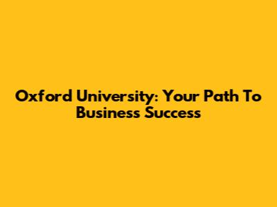 Oxford University: Your Path To Business Success