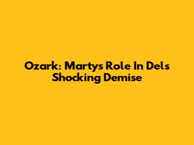 Ozark: Marty's Role In Del's Shocking Demise