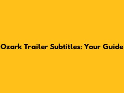 Ozark Trailer Subtitles: Your Guide