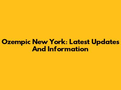 Ozempic New York: Latest Updates And Information