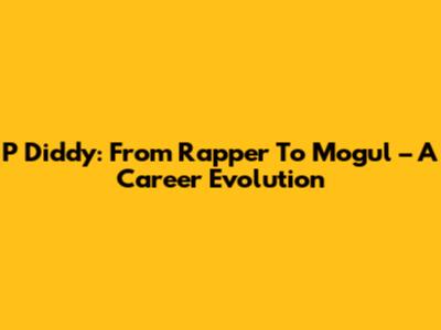 P Diddy: From Rapper To Mogul – A Career Evolution