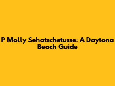 P Molly Sehatschetusse: A Daytona Beach Guide