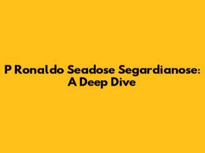 P Ronaldo Seadose Segardianose: A Deep Dive
