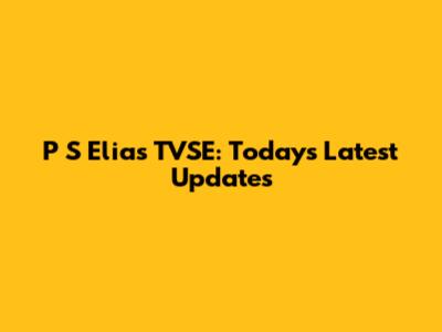 P S Elias TVSE: Today's Latest Updates