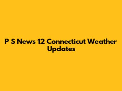 P S News 12 Connecticut Weather Updates