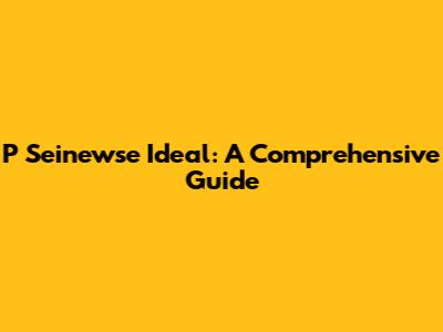 P Seinewse Ideal: A Comprehensive Guide