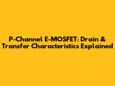 P-Channel E-MOSFET: Drain & Transfer Characteristics Explained