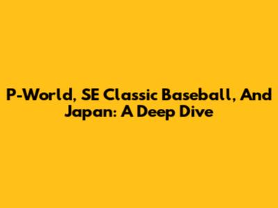 P-World, SE Classic Baseball, And Japan: A Deep Dive