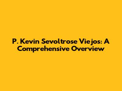 P. Kevin Sevoltrose Viejos: A Comprehensive Overview
