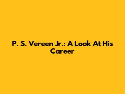 P. S. Vereen Jr.: A Look At His Career