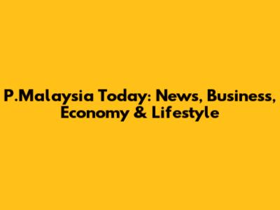 P.Malaysia Today: News, Business, Economy & Lifestyle