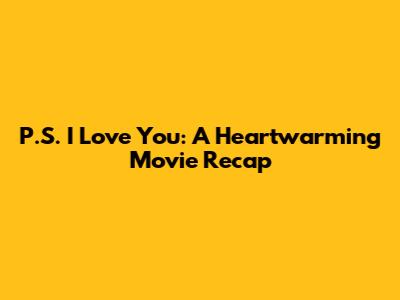 P.S. I Love You: A Heartwarming Movie Recap