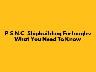 P.S.N.C. Shipbuilding Furloughs: What You Need To Know