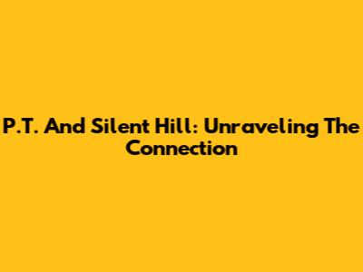 P.T. And Silent Hill: Unraveling The Connection