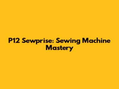 P12 Sewprise: Sewing Machine Mastery