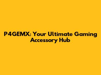 P4GEMX: Your Ultimate Gaming Accessory Hub