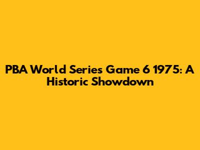PBA World Series Game 6 1975: A Historic Showdown