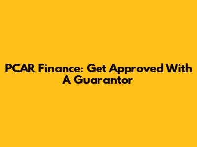 PCAR Finance: Get Approved With A Guarantor