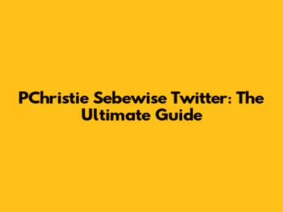 PChristie Sebewise Twitter: The Ultimate Guide