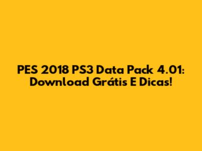 PES 2018 PS3 Data Pack 4.01: Download Grátis E Dicas!