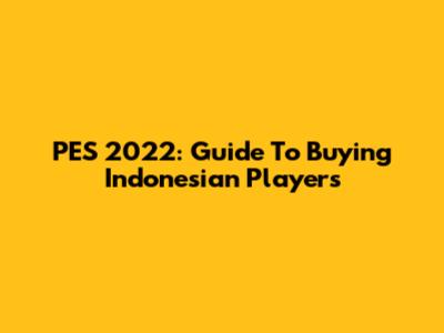 PES 2022: Guide To Buying Indonesian Players