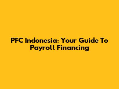 PFC Indonesia: Your Guide To Payroll Financing