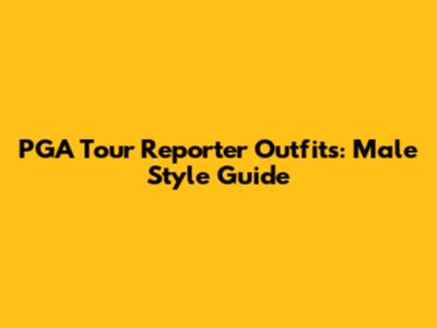PGA Tour Reporter Outfits: Male Style Guide