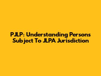 PJLP: Understanding Persons Subject To JLPA Jurisdiction