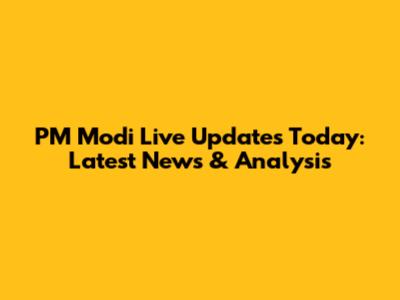 PM Modi Live Updates Today: Latest News & Analysis