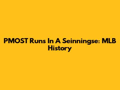 PMOST Runs In A Seinningse: MLB History