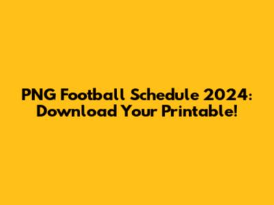 PNG Football Schedule 2024: Download Your Printable!