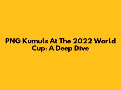 PNG Kumuls At The 2022 World Cup: A Deep Dive