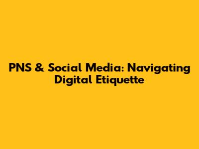 PNS & Social Media: Navigating Digital Etiquette
