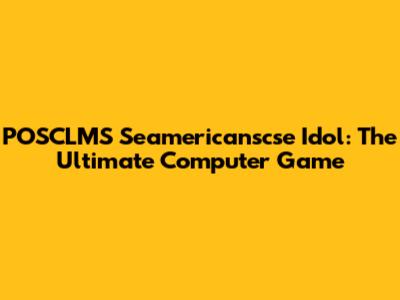 POSCLMS Seamericanscse Idol: The Ultimate Computer Game