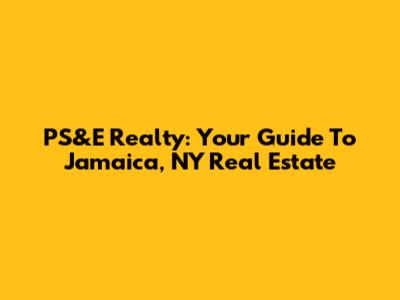 PS&E Realty: Your Guide To Jamaica, NY Real Estate