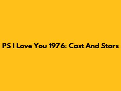 PS I Love You 1976: Cast And Stars