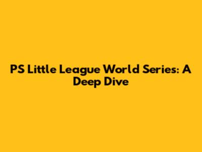 PS Little League World Series: A Deep Dive