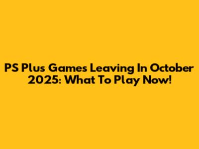 PS Plus Games Leaving In October 2025: What To Play Now!