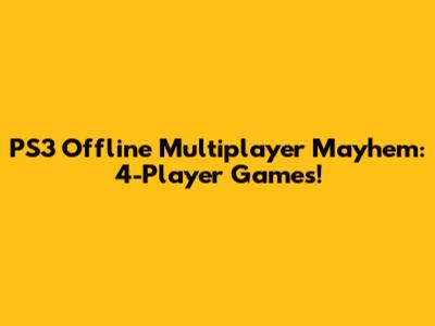 PS3 Offline Multiplayer Mayhem: 4-Player Games!
