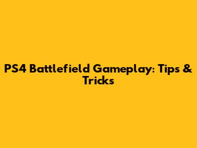 PS4 Battlefield Gameplay: Tips & Tricks