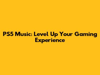 PS5 Music: Level Up Your Gaming Experience