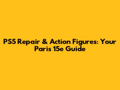PS5 Repair & Action Figures: Your Paris 15e Guide
