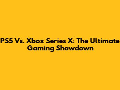 PS5 Vs. Xbox Series X: The Ultimate Gaming Showdown