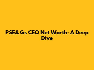 PSE&G's CEO Net Worth: A Deep Dive