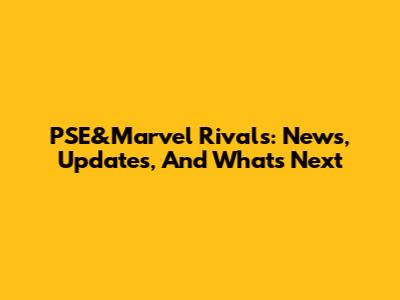 PSE&Marvel Rivals: News, Updates, And What's Next