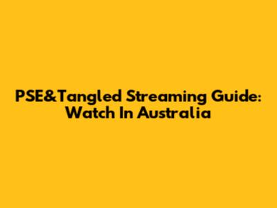PSE&Tangled Streaming Guide: Watch In Australia