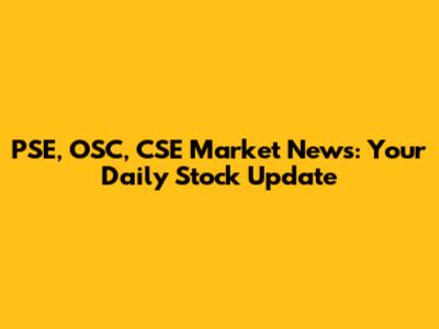 PSE, OSC, CSE Market News: Your Daily Stock Update