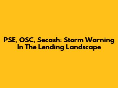 PSE, OSC, Secash: Storm Warning In The Lending Landscape