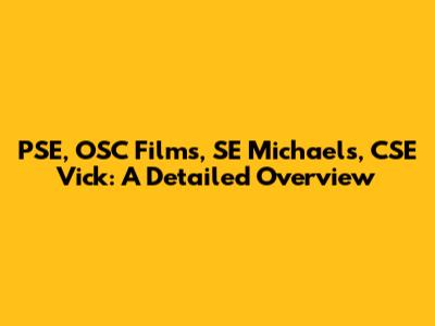 PSE, OSC Films, SE Michael's, CSE Vick: A Detailed Overview